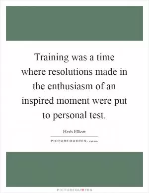 Training was a time where resolutions made in the enthusiasm of an inspired moment were put to personal test Picture Quote #1