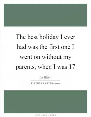 The best holiday I ever had was the first one I went on without my parents, when I was 17 Picture Quote #1