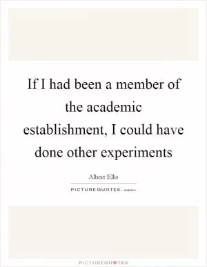 If I had been a member of the academic establishment, I could have done other experiments Picture Quote #1