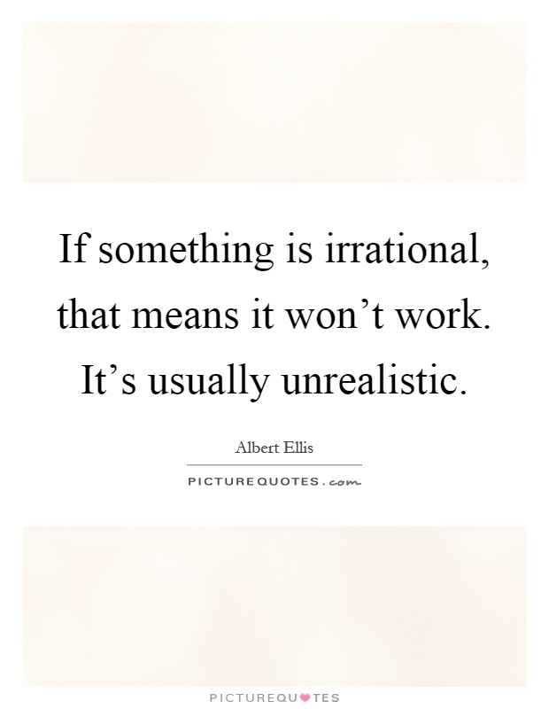 If something is irrational, that means it won't work. It's usually unrealistic Picture Quote #1