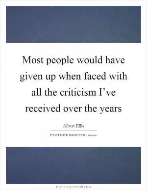 Most people would have given up when faced with all the criticism I’ve received over the years Picture Quote #1