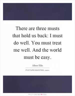 There are three musts that hold us back: I must do well. You must treat me well. And the world must be easy Picture Quote #1