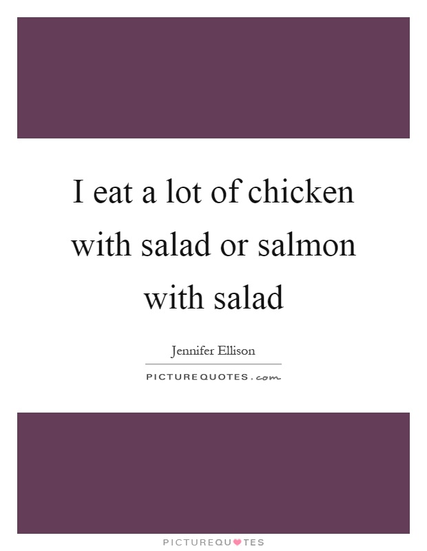 I eat a lot of chicken with salad or salmon with salad Picture Quote #1