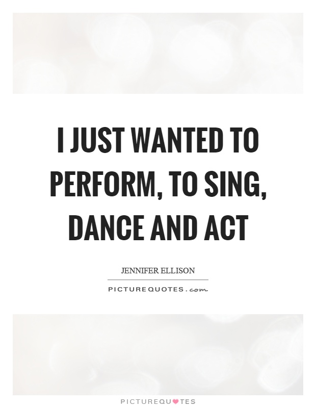 I just wanted to perform, to sing, dance and act Picture Quote #1