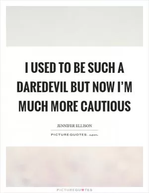 I used to be such a daredevil but now I’m much more cautious Picture Quote #1