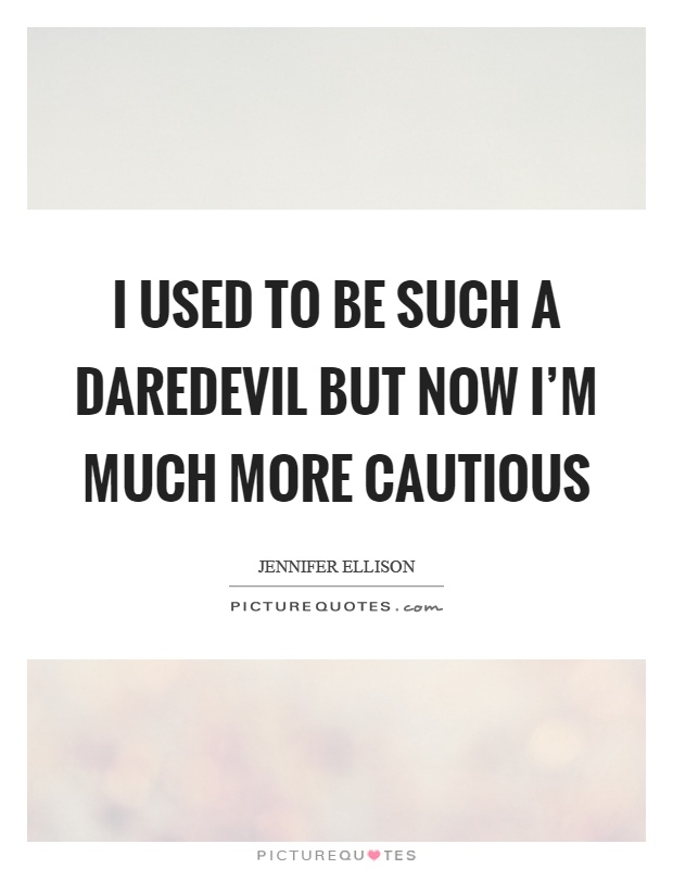 I used to be such a daredevil but now I'm much more cautious Picture Quote #1