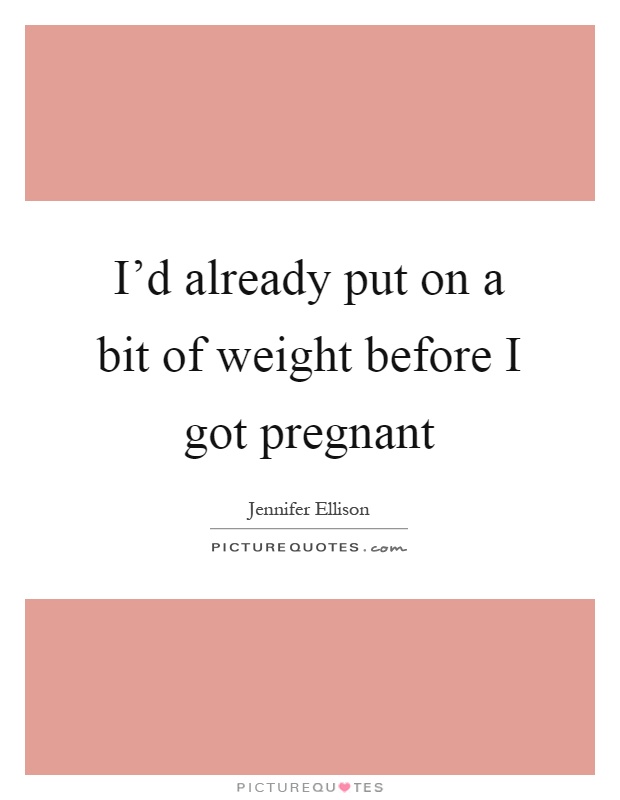 I'd already put on a bit of weight before I got pregnant Picture Quote #1