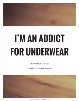 I’m an addict for underwear Picture Quote #1