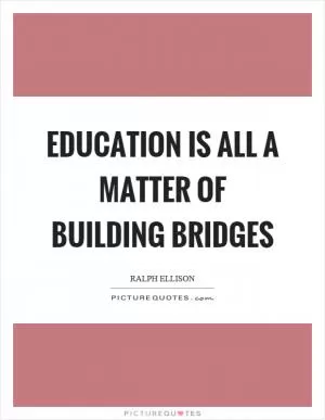 Education is all a matter of building bridges Picture Quote #1