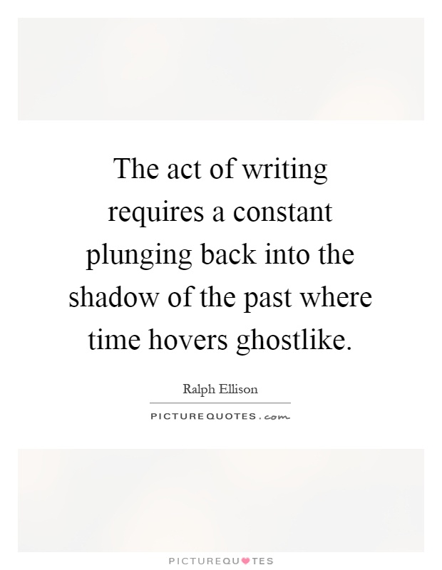 The act of writing requires a constant plunging back into the shadow of the past where time hovers ghostlike Picture Quote #1