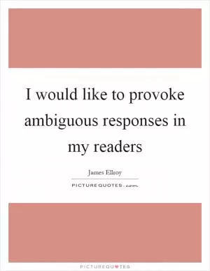 I would like to provoke ambiguous responses in my readers Picture Quote #1