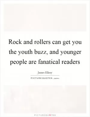Rock and rollers can get you the youth buzz, and younger people are fanatical readers Picture Quote #1