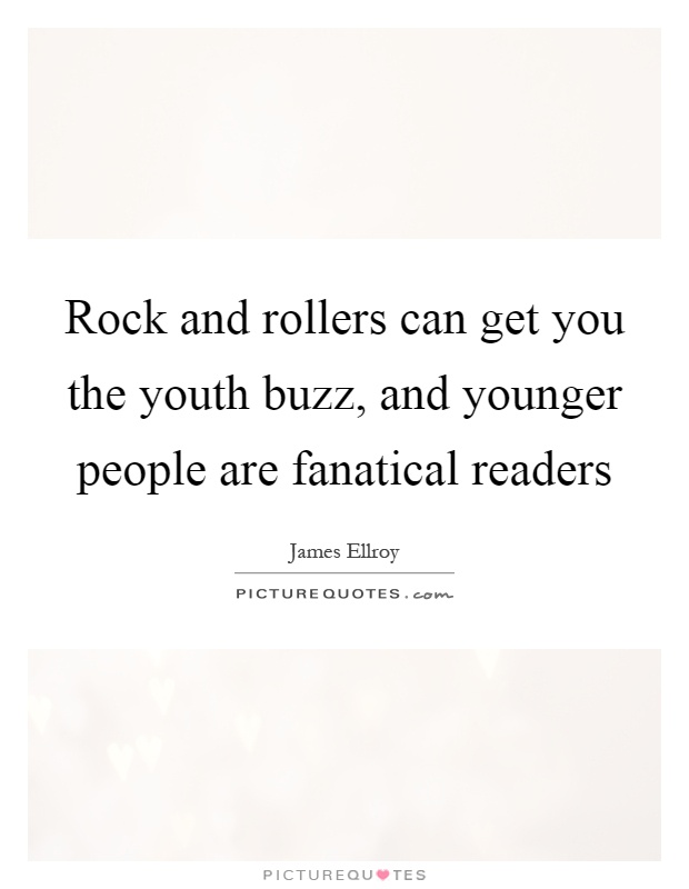 Rock and rollers can get you the youth buzz, and younger people are fanatical readers Picture Quote #1
