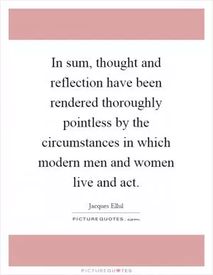 In sum, thought and reflection have been rendered thoroughly pointless by the circumstances in which modern men and women live and act Picture Quote #1