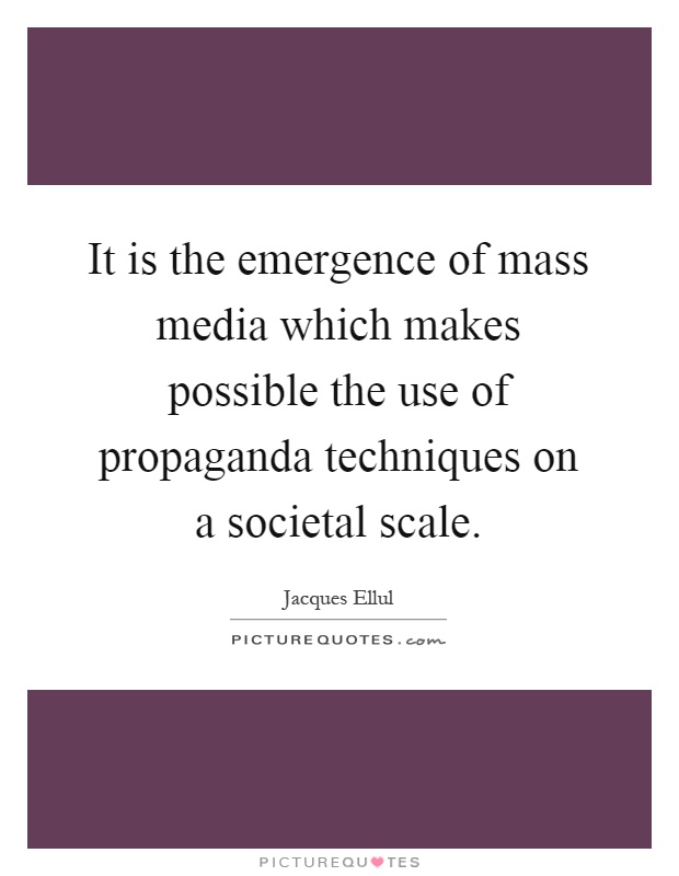 It is the emergence of mass media which makes possible the use of propaganda techniques on a societal scale Picture Quote #1
