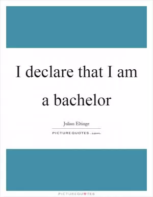 I declare that I am a bachelor Picture Quote #1