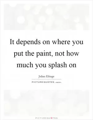 It depends on where you put the paint, not how much you splash on Picture Quote #1