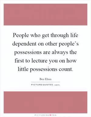 People who get through life dependent on other people’s possessions are always the first to lecture you on how little possessions count Picture Quote #1