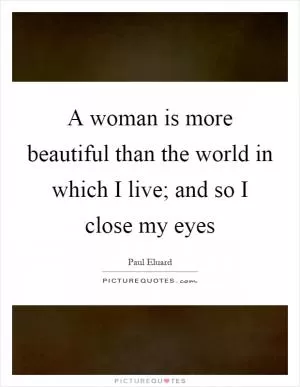A woman is more beautiful than the world in which I live; and so I close my eyes Picture Quote #1