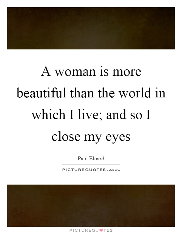 A woman is more beautiful than the world in which I live; and so I close my eyes Picture Quote #1