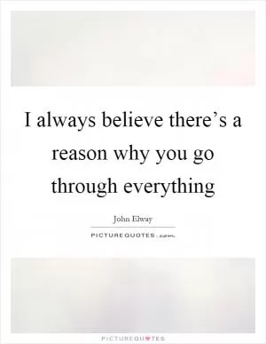 I always believe there’s a reason why you go through everything Picture Quote #1