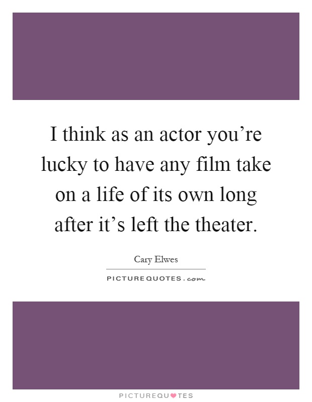 I think as an actor you're lucky to have any film take on a life of its own long after it's left the theater Picture Quote #1