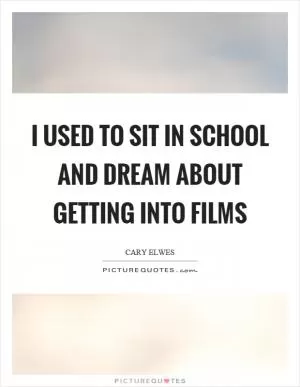 I used to sit in school and dream about getting into films Picture Quote #1