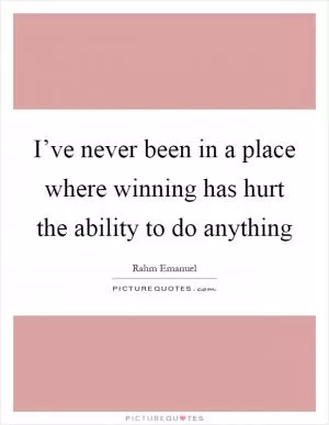 I’ve never been in a place where winning has hurt the ability to do anything Picture Quote #1