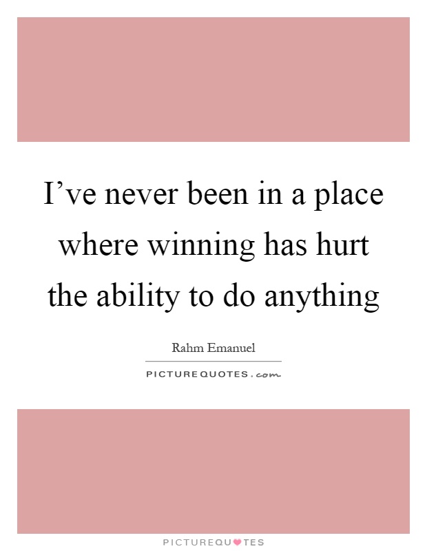 I've never been in a place where winning has hurt the ability to do anything Picture Quote #1