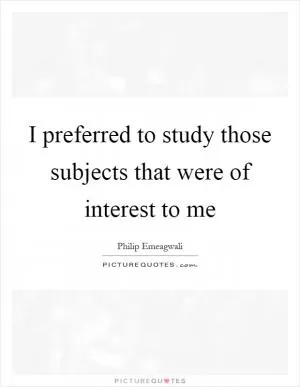 I preferred to study those subjects that were of interest to me Picture Quote #1