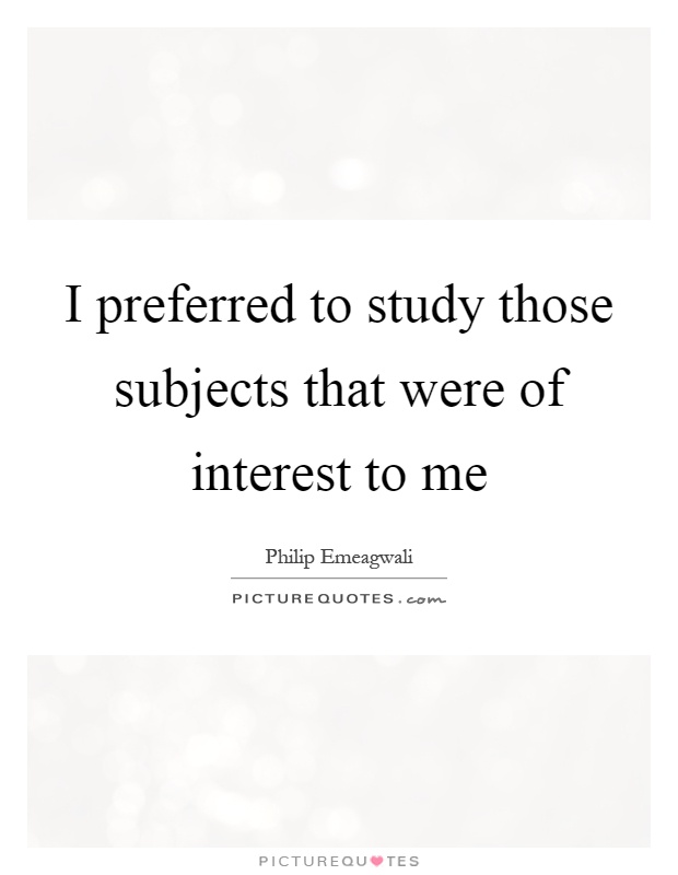 I preferred to study those subjects that were of interest to me Picture Quote #1
