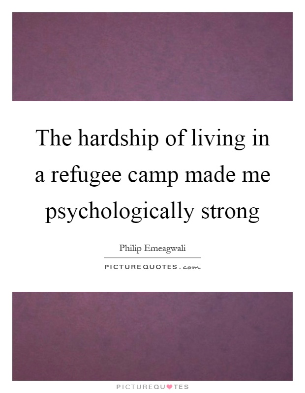 The hardship of living in a refugee camp made me psychologically strong Picture Quote #1