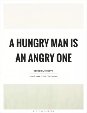 A hungry man is an angry one Picture Quote #1