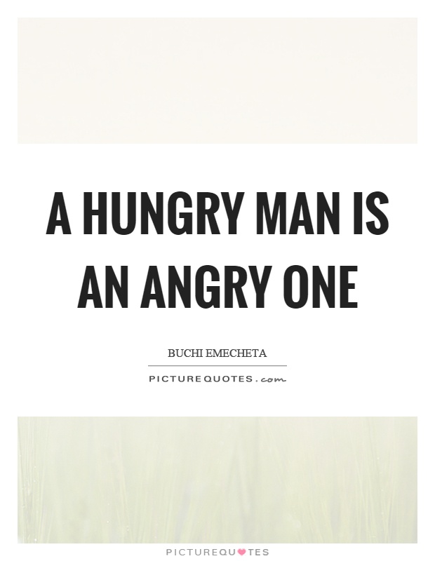 A hungry man is an angry one Picture Quote #1