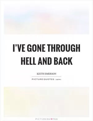 I’ve gone through hell and back Picture Quote #1