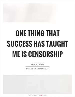 One thing that success has taught me is censorship Picture Quote #1
