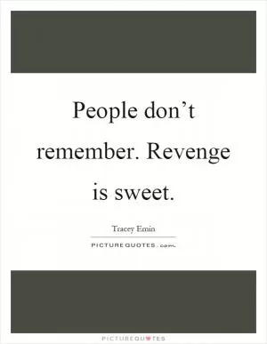 People don’t remember. Revenge is sweet Picture Quote #1