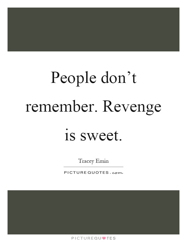 People don't remember. Revenge is sweet Picture Quote #1