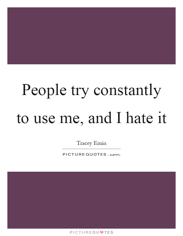 People try constantly to use me, and I hate it Picture Quote #1