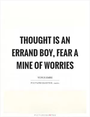 Thought is an errand boy, fear a mine of worries Picture Quote #1