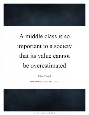 A middle class is so important to a society that its value cannot be overestimated Picture Quote #1