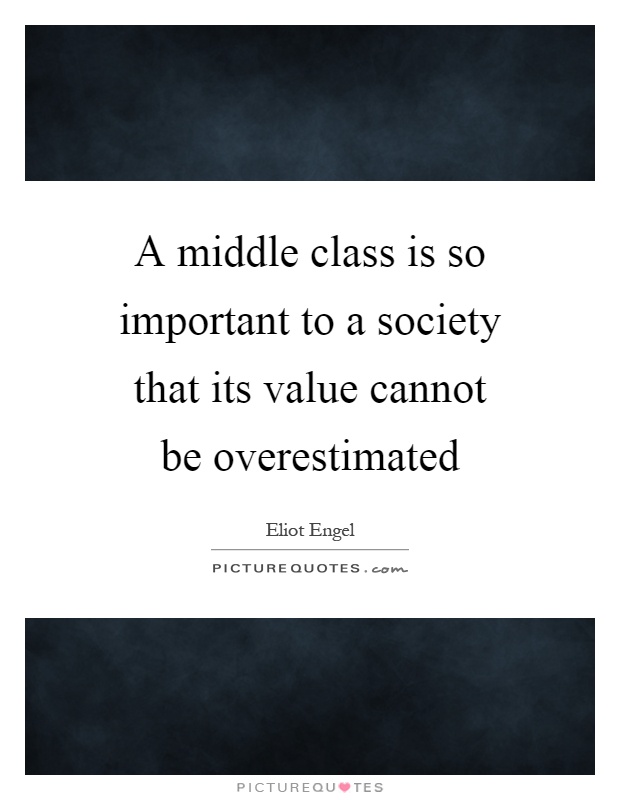 A middle class is so important to a society that its value cannot be overestimated Picture Quote #1