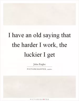 I have an old saying that the harder I work, the luckier I get Picture Quote #1