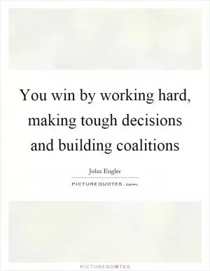 You win by working hard, making tough decisions and building coalitions Picture Quote #1