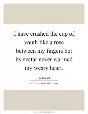 I have crushed the cup of youth like a rose between my fingers but its nectar never warmed my weary heart Picture Quote #1