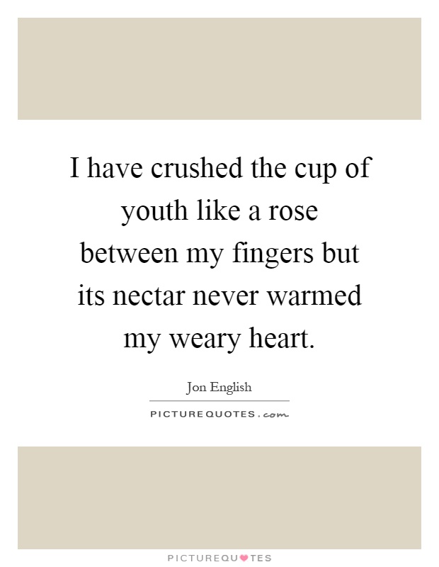 I have crushed the cup of youth like a rose between my fingers but its nectar never warmed my weary heart Picture Quote #1