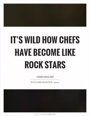 It’s wild how chefs have become like rock stars Picture Quote #1