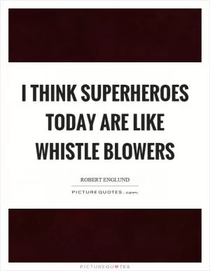 I think superheroes today are like whistle blowers Picture Quote #1