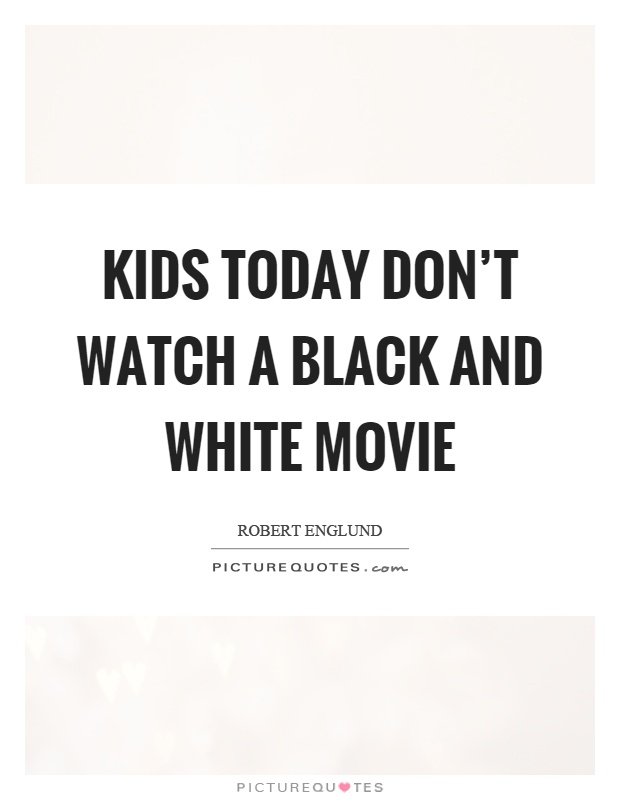 Kids today don't watch a black and white movie Picture Quote #1