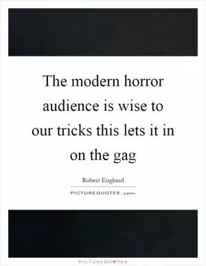 The modern horror audience is wise to our tricks this lets it in on the gag Picture Quote #1
